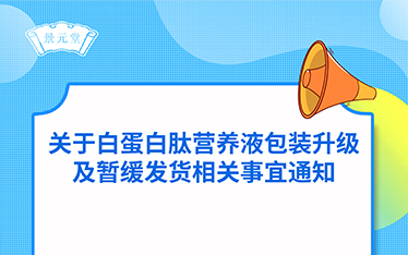 关于景元堂蛋清白蛋白肽营养液包装升级及暂缓发货相关事宜通知